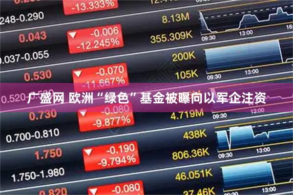广盛网 欧洲“绿色”基金被曝向以军企注资